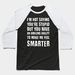 I'm Not Saying You're Stupid...Make Me Feel Smarter Baseball T-Shirt
